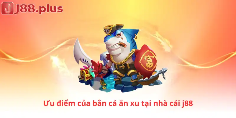 Ưu điểm của bắn cá ăn xu tại nhà cái j88